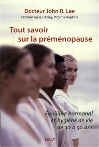 Couverture du livre « Tout savoir sur la préménopause ; équilibre hormonal et hygiène de vie de 30 à 50 ans » de John R. Lee et Jesse Hanley et Virginia Hopkins aux éditions Sully