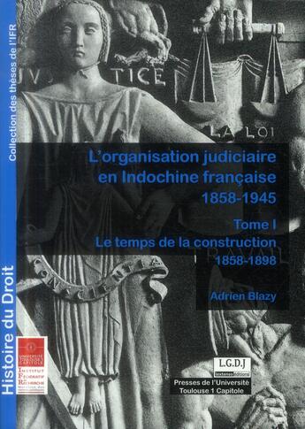 Couverture du livre « L'organisation judiciaire en Indochine française, 1858-1945 t.1 ; le temps de la construction 1858-1898 » de Adrien Blazy aux éditions Ifr