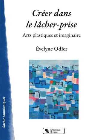 Couverture du livre « Créer dans le lâcher-prise ; arts plastiques et imaginaire » de Evelyne Odier aux éditions Chronique Sociale