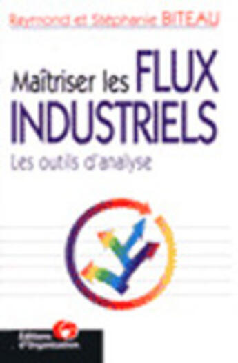 Couverture du livre « Maitriser Les Flux Industriels: Les Outils D'Analyse » de Raymmond Biteau et Stephanie Biteau aux éditions Organisation