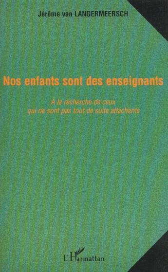 Couverture du livre « Nos enfants sont des enseignants : à la recherche de ceux qui ne sont pas tout de suite attachants » de Jerome Van Langermeersch aux éditions L'harmattan