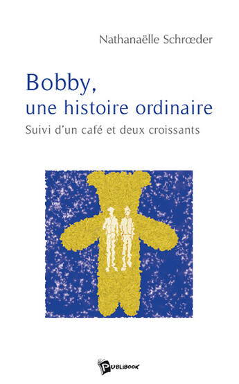 Couverture du livre « Bobby, une histoire ordinaire ; un café et deux croissants » de Nathanael Schroeder aux éditions Publibook