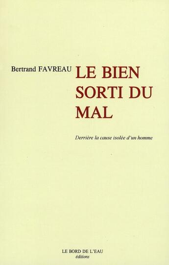 Couverture du livre « Le bien sorti du mal ; derrière la cause isolée d'un homme » de Bertrand Favreau aux éditions Bord De L'eau