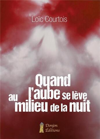 Couverture du livre « QUAND L'AUBE SE LÈVE AU MILIEU DE LA NUIT » de Loïc Courtois aux éditions Donjon Editions