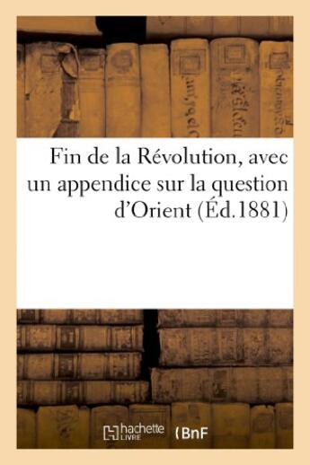 Couverture du livre « Fin de la revolution, avec un appendice sur la question d'orient » de Pezieux J-H. aux éditions Hachette Bnf