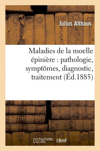 Couverture du livre « Maladies de la moelle epiniere : pathologie, symptomes, diagnostic, traitement » de Althaus Julius aux éditions Hachette Bnf