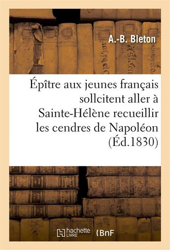 Couverture du livre « Epitre aux jeunes francais qui sollicitent l'honneur aller a ste-helene recueillir cendres napoleon » de Bleton A aux éditions Hachette Bnf