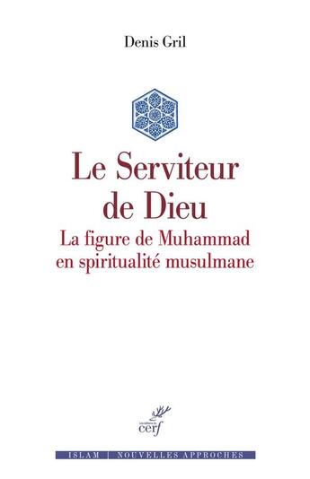 Couverture du livre « Le serviteur de Dieu : la figure de Muhammad en spiritualité musulmane » de Denis Gril aux éditions Cerf