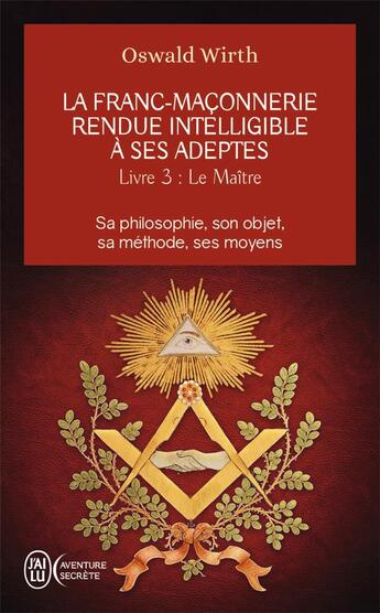 Couverture du livre « La franc-maçonnerie rendue intelligible à ses adeptes Tome 3 ; le maître » de Oswald Wirth aux éditions J'ai Lu