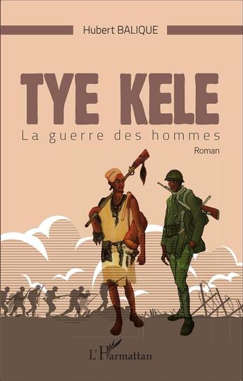 Couverture du livre « Tye Kele la guerre des hommes » de Hubert Balique aux éditions L'harmattan