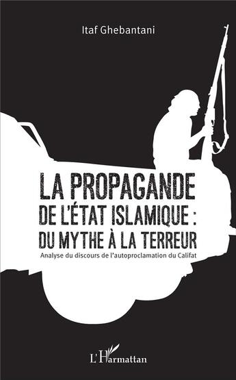 Couverture du livre « La propagande de l'état islamique : du mythe à la terreur ; analyse du discours de l'autoproclamation du Califat » de Itaf Ghebantani aux éditions L'harmattan