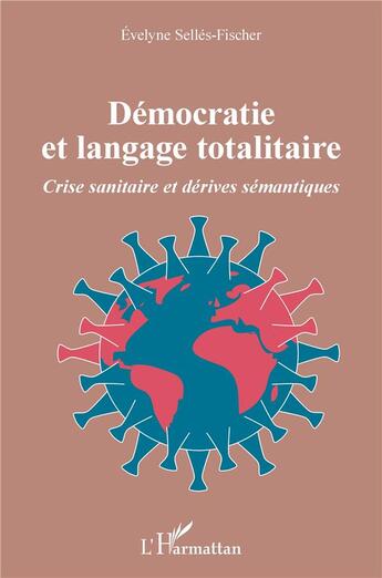 Couverture du livre « Démocratie et langage totalitaire : crise sanitaire et dérives sémantiques » de Evelyne Selles-Fischer aux éditions L'harmattan