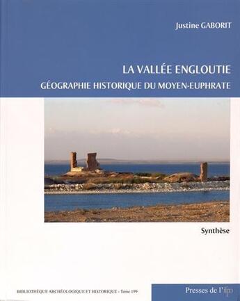 Couverture du livre « La vallée engloutie : géographie historique du Moyen-Euphrate : synthèse t.1 » de Justine Gaborit aux éditions Ifpo