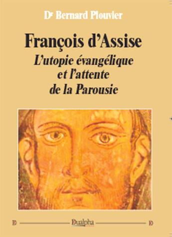 Couverture du livre « François d'Assise ; l'utopie évangélique et l'attente de la Parousie » de Bernard Plouvier aux éditions Dualpha