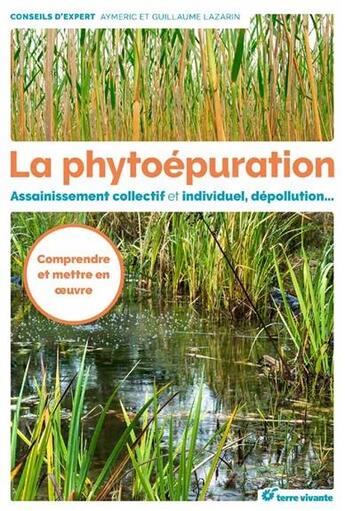 Couverture du livre « La phytoépuration ; assainissement collectif et individuel, dépollution... comprendre et mettre en oeuvre » de Aymeric Lazarin et Guillaume Lazarin aux éditions Terre Vivante