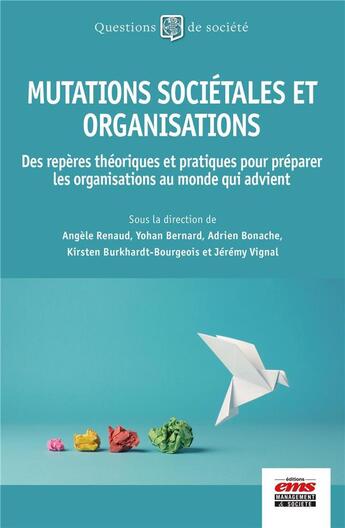 Couverture du livre « Mutations sociétales et organisations : des repères théoriques et pratiques pour préparer les organisations au monde qui advient » de Angele Renaud et Collectif et Adrien Bonache et Yohan Bernard et Jérémy Vignal et Kirsten Burkhardt-Bourgeois aux éditions Ems