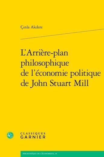 Couverture du livre « L'arrière-plan philosophique de l'économie politique de John Stuart Mill » de Cinla Akdere aux éditions Classiques Garnier