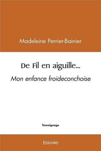 Couverture du livre « De fil en aiguille... - mon enfance froideconchoise » de Madeleine Perrier-Ba aux éditions Edilivre