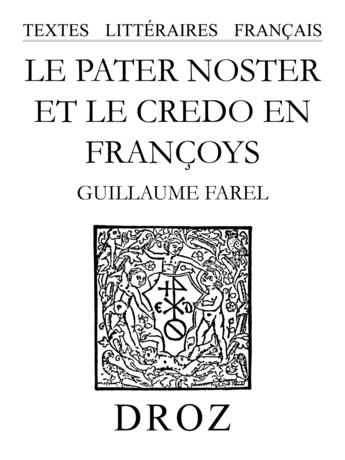 Couverture du livre « Le pater noster et le credo en francoys » de Guillaume Farel aux éditions Librairie Droz