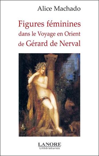 Couverture du livre « Figures feminines - dans le voyage en orient de gerard de nerval » de Alice Machado aux éditions Lanore