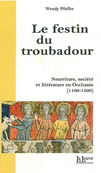 Couverture du livre « Le festin du troubadour ; nourriture, société et littérature en Occitanie (1100-1500) » de Wendy Pfeffer aux éditions La Louve