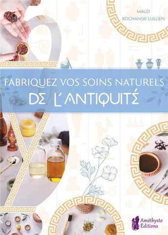 Couverture du livre « Fabriquez vos soins naturels de l'antiquité » de Maud Kochanski Lullien aux éditions Amethyste