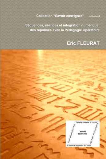 Couverture du livre « Sequences, seances et integration numerique: des reponses avec la pedagogie operatoire » de Eric Fleurat aux éditions Lulu