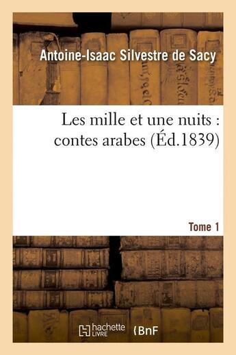 Couverture du livre « Les mille et une nuits : contes arabes. Tome 1 (Éd.1839) » de Silvestre De Sacy aux éditions Hachette Bnf