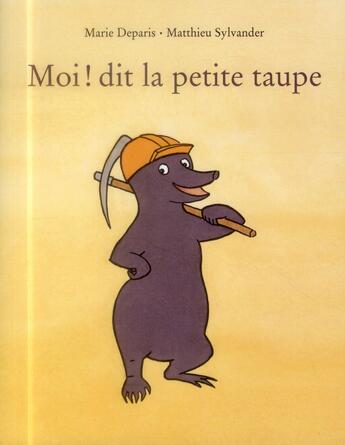 Couverture du livre « Moi dit la petite taupe » de Marie Deparis et Matthieu Sylvander aux éditions Ecole Des Loisirs