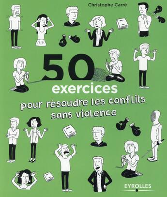 Couverture du livre « 50 exercices pour résoudre les conflits sans violence » de Christophe Carre aux éditions Eyrolles