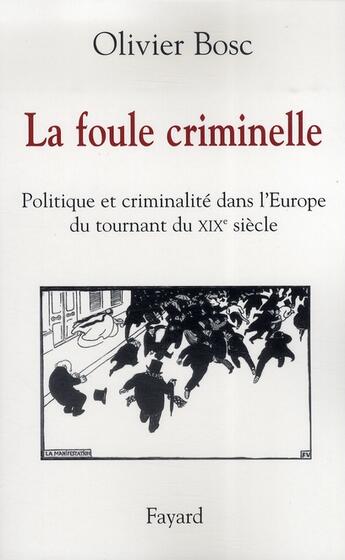 Couverture du livre « La foule criminelle ; politique et criminalité dans l'Europe du tournant du XIX siècle » de Olivier Bosc aux éditions Fayard