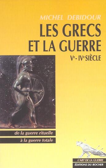 Couverture du livre « Les grecs et la guerre : ve - ive siecle - de la guerre rituelle a la guerre totale » de Michel Debidour aux éditions Rocher