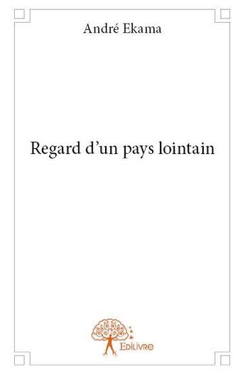 Couverture du livre « Regard d'un pays lointain » de Andre Ekama aux éditions Edilivre