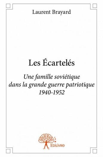 Couverture du livre « Les écartelés ; une famille soviétique dans la grande guerre patriotique 1940-1952 » de Laurent Brayard aux éditions Edilivre