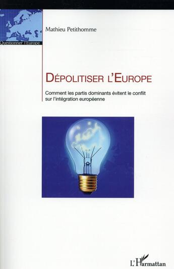 Couverture du livre « Dépolitiser l'Europe ; comment les partis dominants évitent le conflit sur l'intégration européenne » de Mathieu Petithomme aux éditions L'harmattan