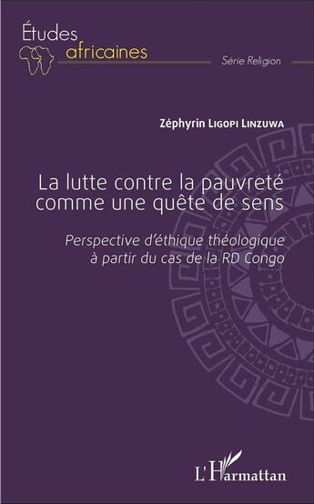 Couverture du livre « La lutte contre la pauvreté comme une quête de sens : Perspective d'éthique théologique à partir du cas de la RD Congo » de Zéphyrin Ligopi Linzuwa aux éditions L'harmattan