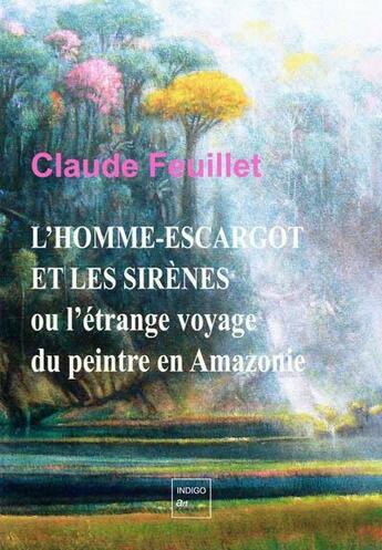 Couverture du livre « L'homme-escargot et les sirènes : ou l'étrange voyage du peintre en Amazonie » de Claude Feuillet aux éditions Indigo Cote Femmes