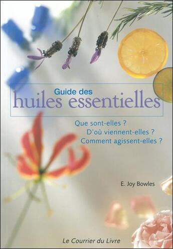 Couverture du livre « Guide des huiles essentielles - Que sont-elles ? D'où viennent-elles ? Comment agissent-elles ? » de E. Joy Bowles et Sarah Cuttle aux éditions Courrier Du Livre