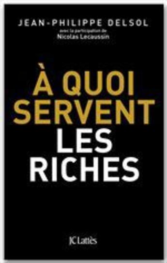 Couverture du livre « À quoi servent les riches ? » de Jean-Philippe Delsol aux éditions Jc Lattes