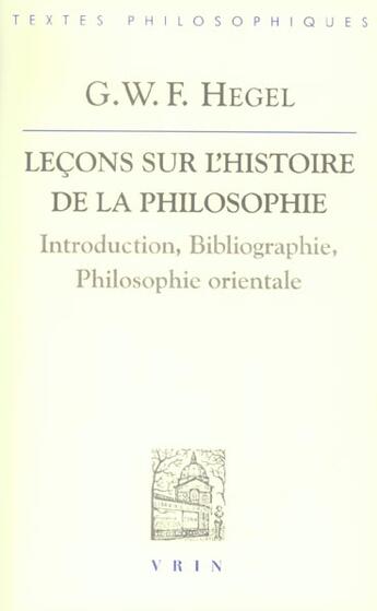 Couverture du livre « Lecons sur l'histoire de la philosophie ; introduction, bibliographie, philosophie orientale » de Georg Wilhelm Friedrich Hegel aux éditions Vrin