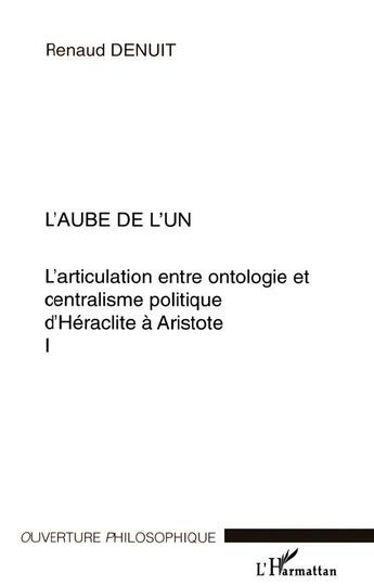 Couverture du livre « L'aube de l'un - l'articulation entre ontologie et centralisme politique d'heraclite a aristote - vo » de Renaud Denuit aux éditions L'harmattan