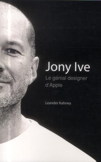 Couverture du livre « Jony Ive ; le génial designer d'Apple » de Leander Kahney aux éditions First Interactive