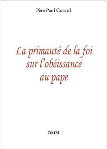 Couverture du livre « La primauté de la foi sur l'obéissance au pape » de Paul Cocard aux éditions Dominique Martin Morin