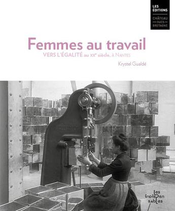 Couverture du livre « Femmes au travail. Vers l'égalité au 20e siècle, à Nantes » de Krystel Gualdé aux éditions Chateau Des Ducs De Bretagne