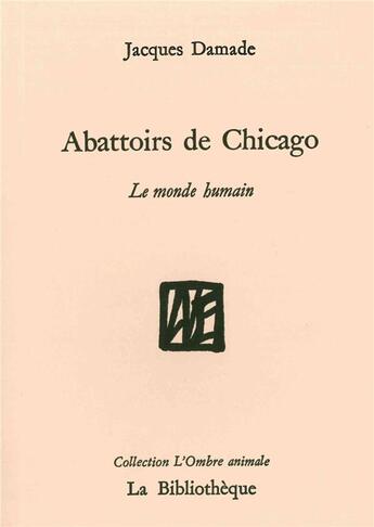 Couverture du livre « Abattoirs de Chigago ; le monde humain » de Jacques Damade aux éditions La Bibliotheque