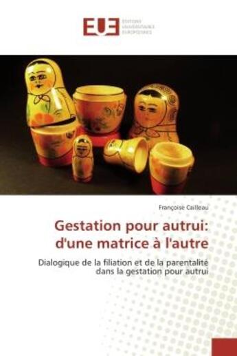 Couverture du livre « Gestation pour autrui: d'une matrice A l'autre : Dialogique de la filiation et de la parentaliteedans la gestation pour autrui » de Françoise Cailleau aux éditions Editions Universitaires Europeennes