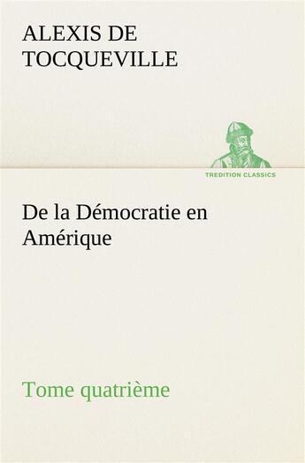 Couverture du livre « De la democratie en amerique, tome quatrieme » de Tocqueville A D. aux éditions Tredition