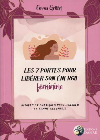 Couverture du livre « Les 7 portes pour libérer son énergie féminine ; rituels et pratiques pour honorer la femme accomplie » de Emma Grillet aux éditions Danae