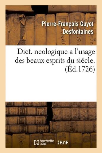 Couverture du livre « Dict. neologique a l'usage des beaux esprits du siécle . (Éd.1726) » de Guyot Desfontaines aux éditions Hachette Bnf