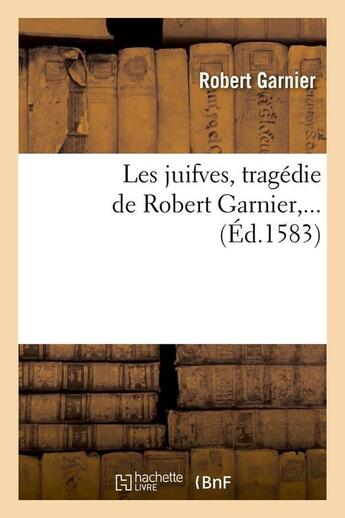 Couverture du livre « Les juifves (ed.1583) » de Robert Garnier aux éditions Hachette Bnf